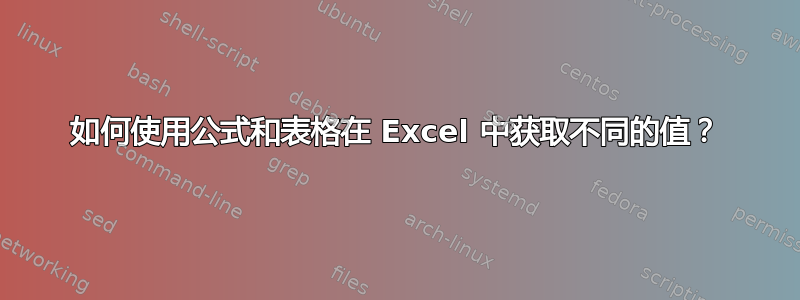 如何使用公式和表格在 Excel 中获取不同的值？