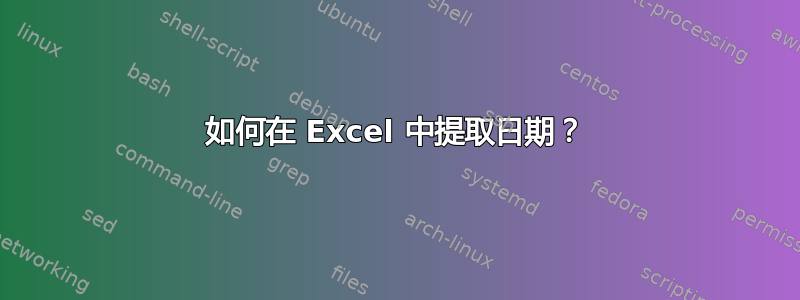 如何在 Excel 中提取日期？