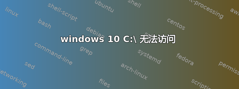 windows 10 C:\ 无法访问