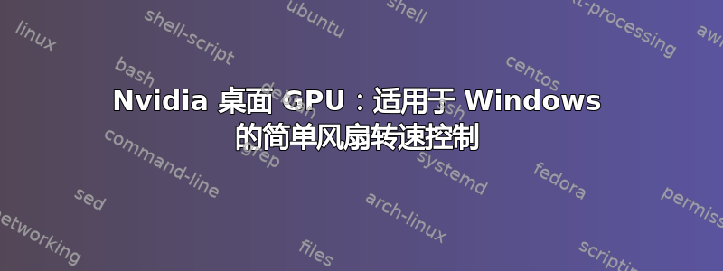 Nvidia 桌面 GPU：适用于 Windows 的简单风扇转速控制