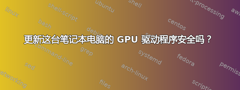 更新这台笔记本电脑的 GPU 驱动程序安全吗？