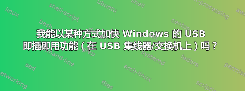 我能以某种方式加快 Windows 的 USB 即插即用功能（在 USB 集线器/交换机上）吗？