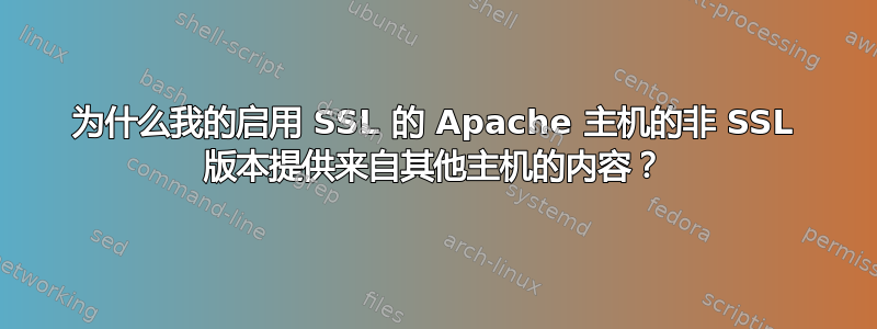 为什么我的启用 SSL 的 Apache 主机的非 SSL 版本提供来自其他主机的内容？