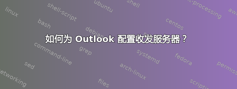 如何为 Outlook 配置收发服务器？