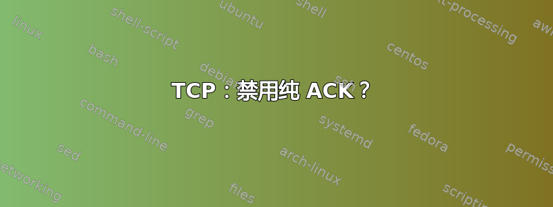 TCP：禁用纯 ACK？