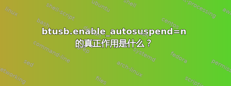 btusb.enable_autosuspend=n 的真正作用是什么？