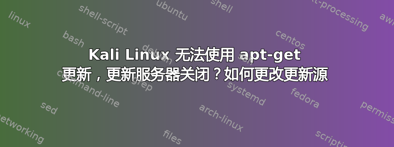 Kali Linux 无法使用 apt-get 更新，更新服务器关闭？如何更改更新源