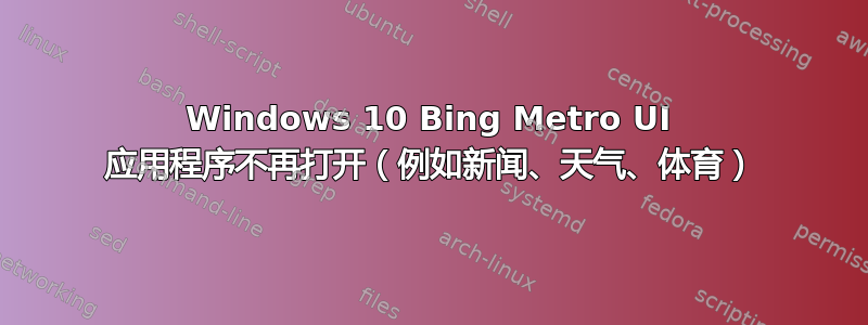 Windows 10 Bing Metro UI 应用程序不再打开（例如新闻、天气、体育）