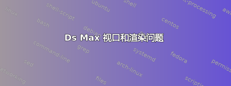 3Ds Max 视口和渲染问题