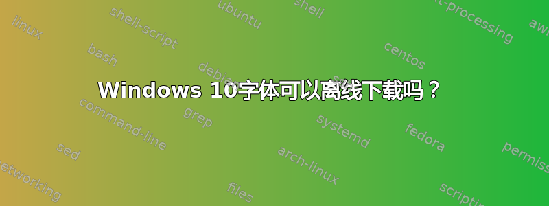 Windows 10字体可以离线下载吗？