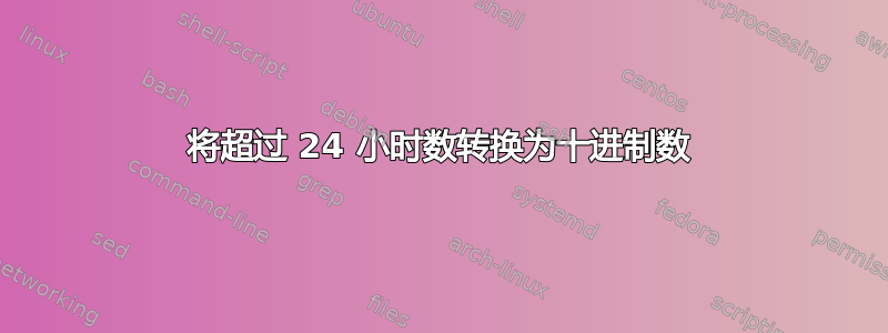 将超过 24 小时数转换为十进制数