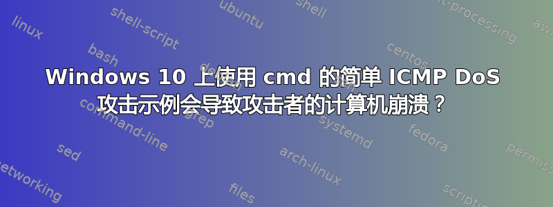 Windows 10 上使用 cmd 的简单 ICMP DoS 攻击示例会导致攻击者的计算机崩溃？