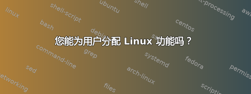 您能为用户分配 Linux 功能吗？