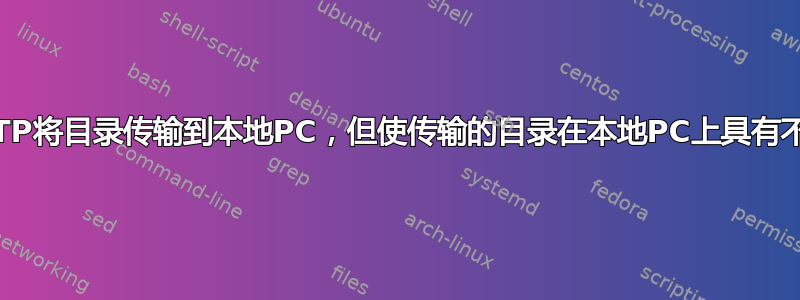 如何使用SFTP将目录传输到本地PC，但使传输的目录在本地PC上具有不同的名称？