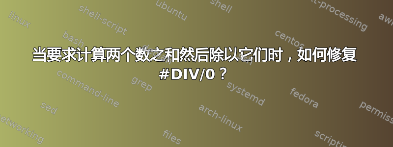 当要求计算两个数之和然后除以它们时，如何修复 #DIV/0？