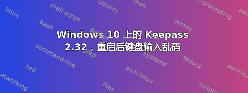 Windows 10 上的 Keepass 2.32，重启后键盘输入乱码