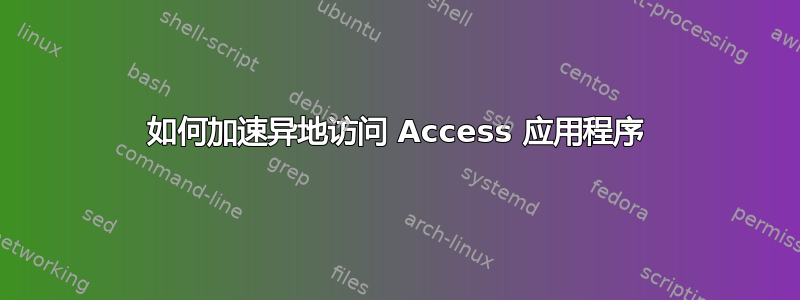 如何加速异地访问 Access 应用程序