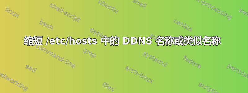 缩短 /etc/hosts 中的 DDNS 名称或类似名称