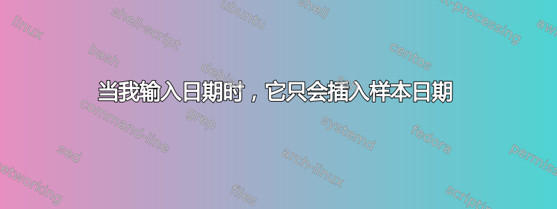 当我输入日期时，它只会插入样本日期