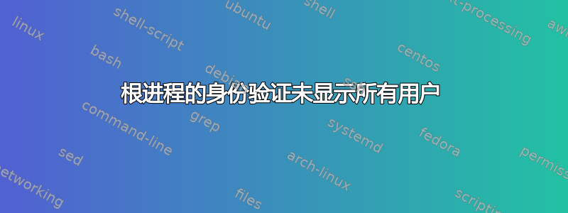 根进程的身份验证未显示所有用户