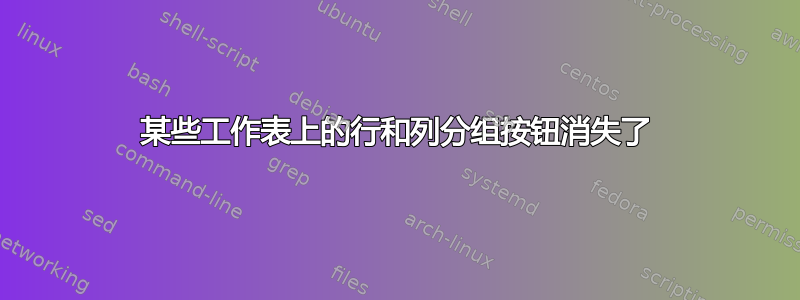 某些工作表上的行和列分组按钮消失了