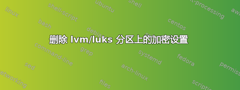 删除 lvm/luks 分区上的加密设置