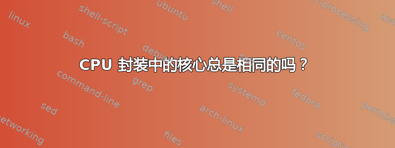 CPU 封装中的核心总是相同的吗？