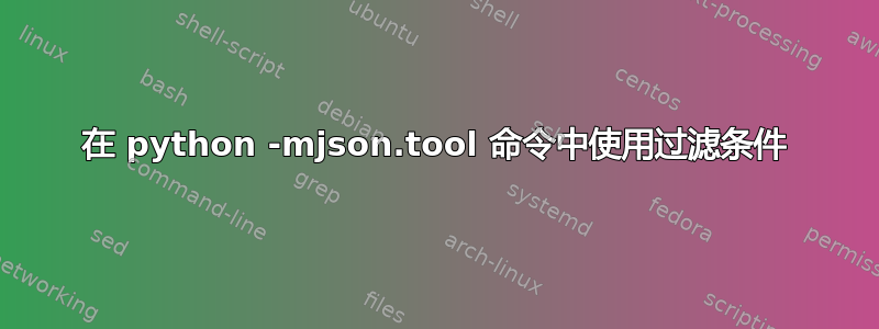 在 python -mjson.tool 命令中使用过滤条件