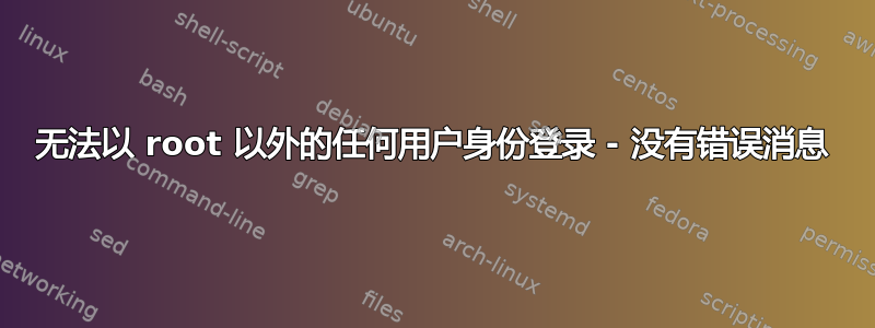 无法以 root 以外的任何用户身份登录 - 没有错误消息