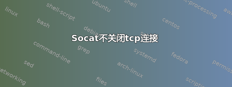 Socat不关闭tcp连接