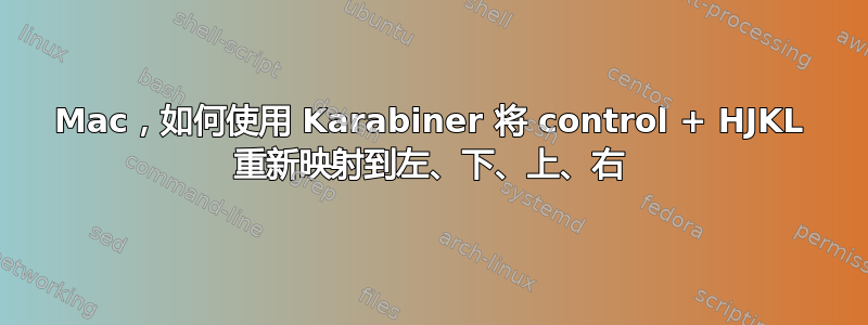 Mac，如何使用 Karabiner 将 control + HJKL 重新映射到左、下、上、右