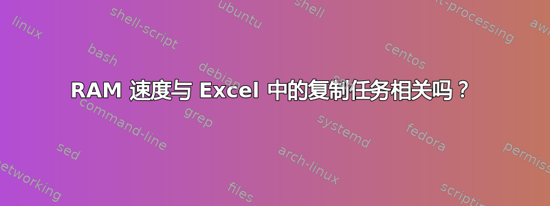 RAM 速度与 Excel 中的复制任务相关吗？