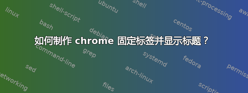 如何制作 chrome 固定标签并显示标题？