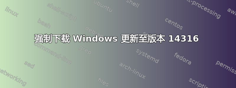 强制下载 Windows 更新至版本 14316