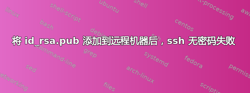 将 id_rsa.pub 添加到远程机器后，ssh 无密码失败