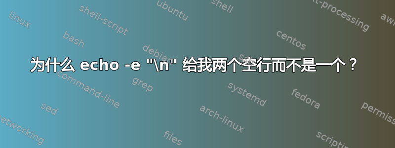 为什么 echo -e "\n" 给我两个空行而不是一个？