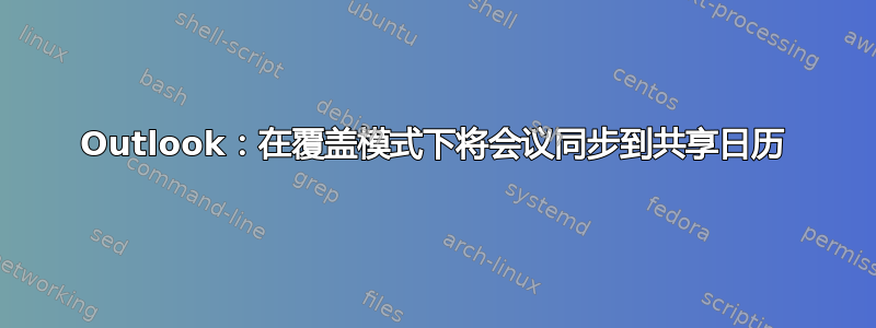 Outlook：在覆盖模式下将会议同步到共享日历