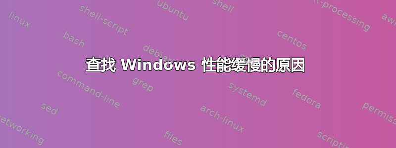 查找 Windows 性能缓慢的原因