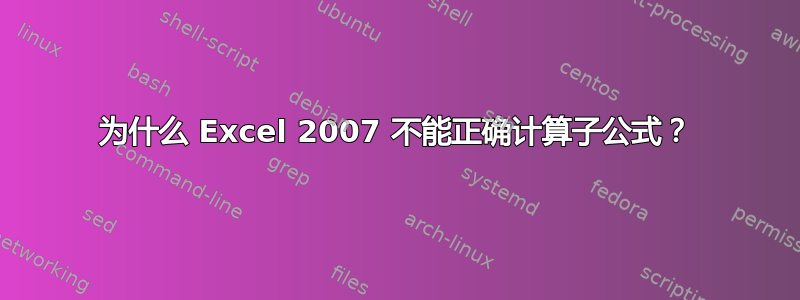 为什么 Excel 2007 不能正确计算子公式？