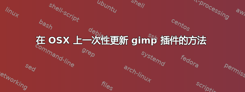 在 OSX 上一次性更新 gimp 插件的方法