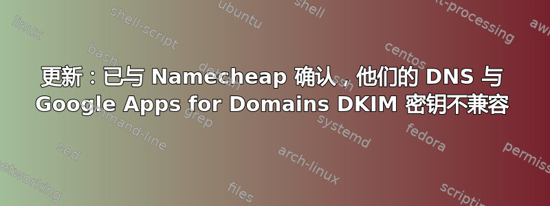 更新：已与 Namecheap 确认，他们的 DNS 与 Google Apps for Domains DKIM 密钥不兼容