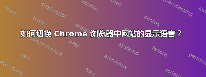 如何切换 Chrome 浏览器中网站的显示语言？