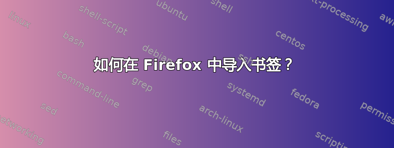 如何在 Firefox 中导入书签？