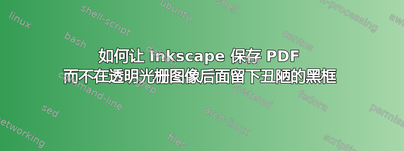 如何让 Inkscape 保存 PDF 而不在透明光栅图像后面留下丑陋的黑框