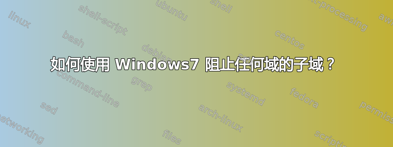 如何使用 Windows7 阻止任何域的子域？