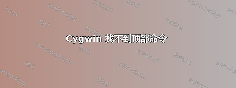 Cygwin 找不到顶部命令