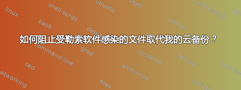 如何阻止受勒索软件感染的文件取代我的云备份？