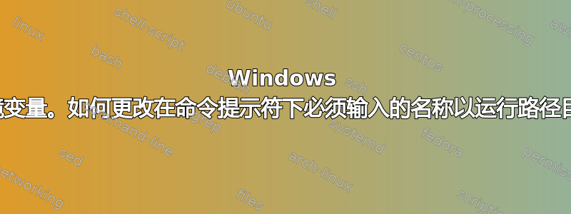 Windows 环境变量。如何更改在命令提示符下必须输入的名称以运行路径目标