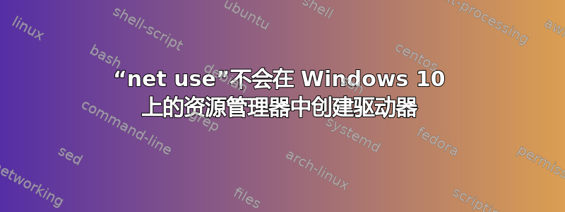 “net use”不会在 Windows 10 上的资源管理器中创建驱动器