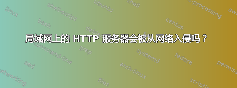 局域网上的 HTTP 服务器会被从网络入侵吗？